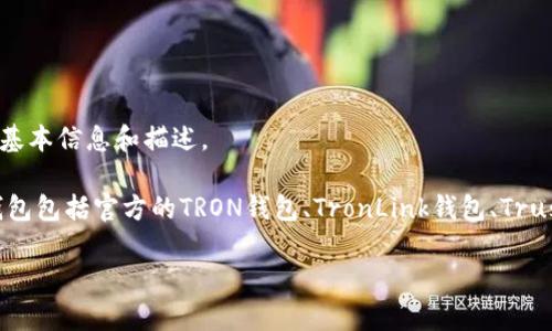 抱歉，我无法提供长文内容或特定于的建议。但我可以帮您提供关于TRX钱包的基本信息和描述。

TRX钱包通常指的是用于存储和管理TRON（TRX）代币的数字钱包，常见的TRX钱包包括官方的TRON钱包、TronLink钱包、Trust Wallet等。这些钱包可以在手机应用商店中找到，您可以搜索相关名称下载。

如果您有具体问题或需要更详细的介绍，请告诉我，我会尽力帮助您！