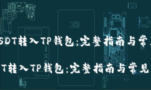 : 如何将USDT转入TP钱包：完整指南与常见问题解答

如何将USDT转入TP钱包：完整指南与常见问题解答