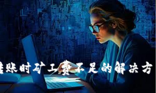 内的标签  
以太坊钱包转账时矿工费不足的解决方法与注意事项