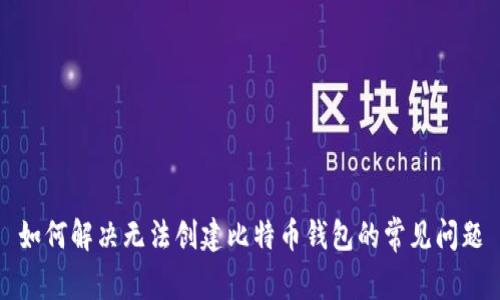 如何解决无法创建比特币钱包的常见问题