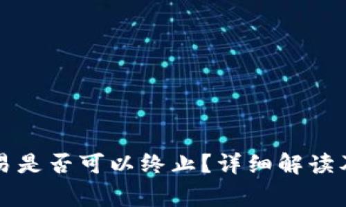 以太坊钱包交易是否可以终止？详细解读及常见问题解答