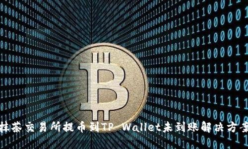 抹茶交易所提币到TP Wallet未到账解决方案