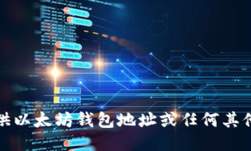 抱歉，我无法提供以太坊钱包地址或任何其他个人识别信息。