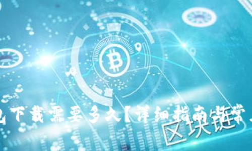 比特币钱包下载需要多久?详细指南与常见问题解析