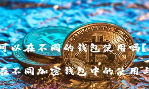 助记词可以在不同的钱包使用吗?
助记词在不同加密钱包中的使用与安全性