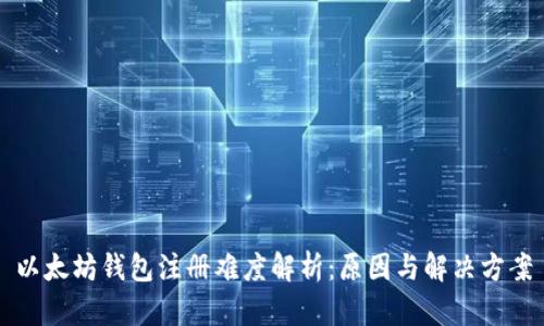 以太坊钱包注册难度解析:原因与解决方案