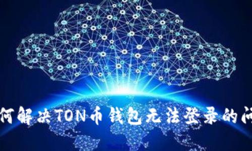 如何解决TON币钱包无法登录的问题