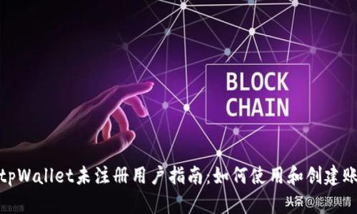 : tpWallet未注册用户指南:如何使用和创建账号