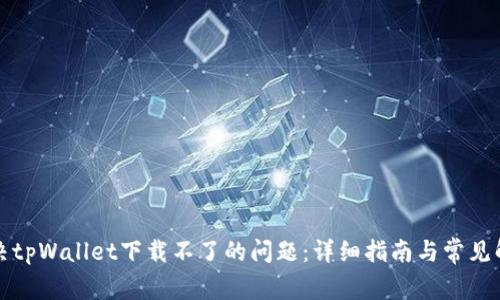 如何解决tpWallet下载不了的问题：详细指南与常见解决方案