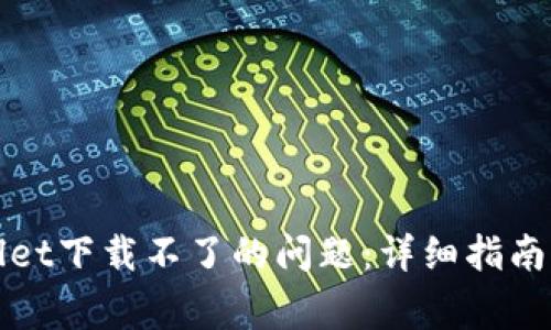 如何解决tpWallet下载不了的问题：详细指南与常见解决方案