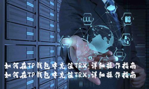 如何在TP钱包中充值TRX：详细操作指南  
如何在TP钱包中充值TRX：详细操作指南