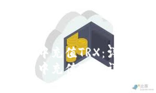 如何在TP钱包中充值TRX：详细操作指南  
如何在TP钱包中充值TRX：详细操作指南