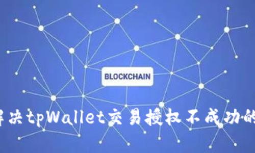 如何解决tpWallet交易授权不成功的问题？