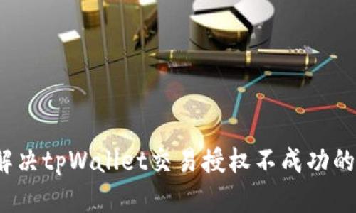 如何解决tpWallet交易授权不成功的问题？