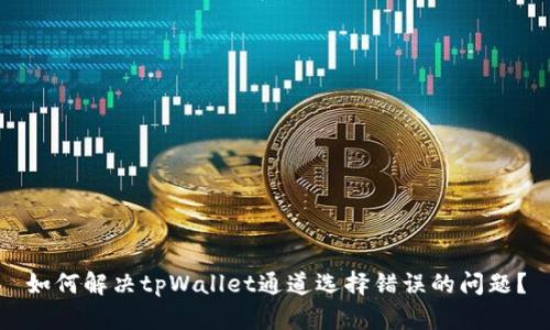 如何解决tpWallet通道选择错误的问题？