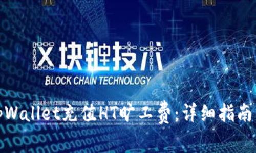 : 如何为tpWallet充值HT旷工费：详细指南与实用技巧