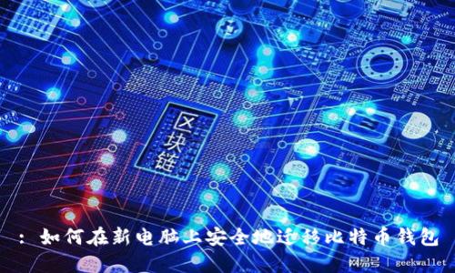 : 如何在新电脑上安全地迁移比特币钱包