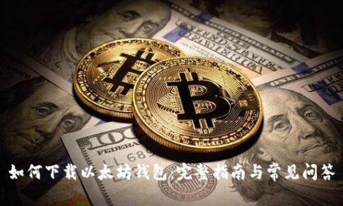 如何下载以太坊钱包：完整指南与常见问答