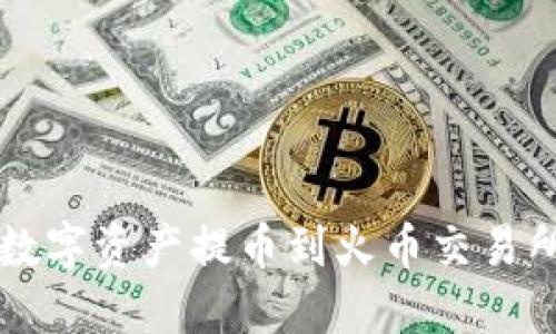 如何将TP钱包中的数字资产提币到火币交易所？一步步教你操作！