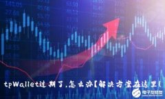 tpWallet过期了，怎么办？解决方案在这