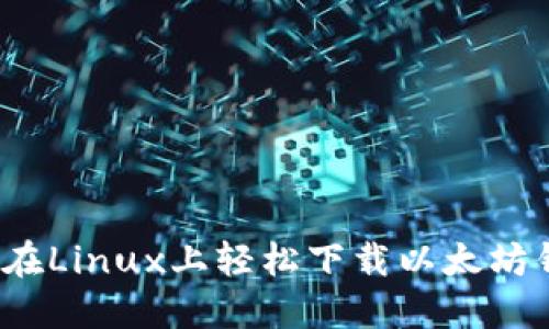 如何在Linux上轻松下载以太坊钱包？