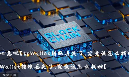 很心急吧？tpWallet转账丢失了，究竟该怎么找回？

tpWallet转账丢失了，究竟该怎么找回？