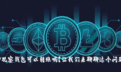 TP观察钱包可以转账吗？让我们来聊聊这个问题！