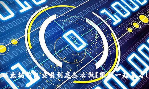 以太坊钱包交易到底怎么做？跟我一起来看！