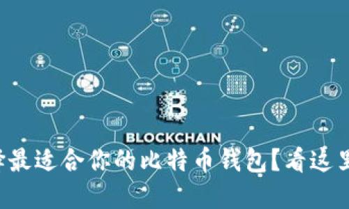 如何选择最适合你的比特币钱包？看这里就够了！