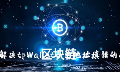 怎么解决tpWallet合约地址填错的问题？
