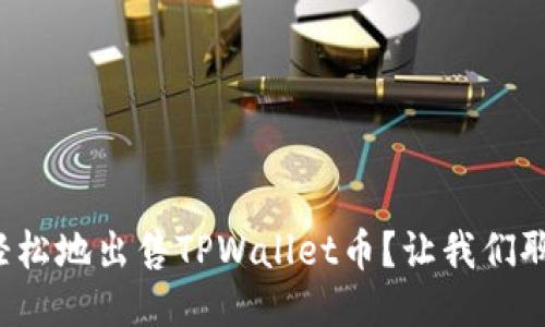 如何轻松地出售TPWallet币？让我们聊聊吧！