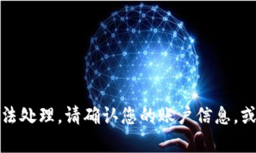 抱歉，您的请求目前无法处理。请确认您的账户信息，或联系客服以获得帮助。