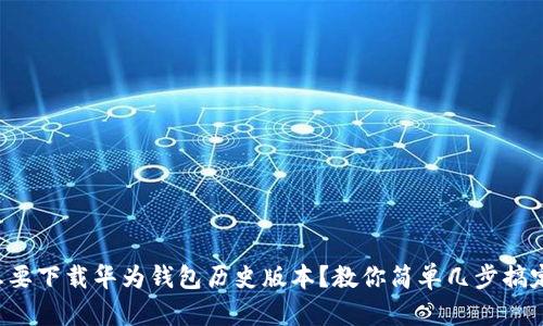 想要下载华为钱包历史版本？教你简单几步搞定！