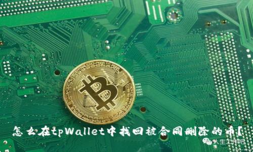 怎么在tpWallet中找回被合同删除的币？