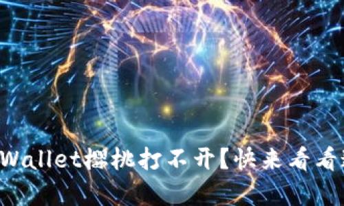 为什么你的tpWallet樱桃打不开？快来看看这个解决方案！