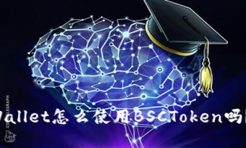 你知道tpWallet怎么使用BSCToken吗？来看看吧！