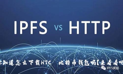 你知道怎么下载HTC犇比特币钱包吗？来看看吧！