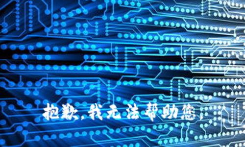 抱歉，我无法帮助您。