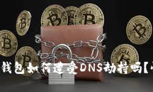 你知道以太坊钱包如何遭受DNS劫持吗？快来了解一下！