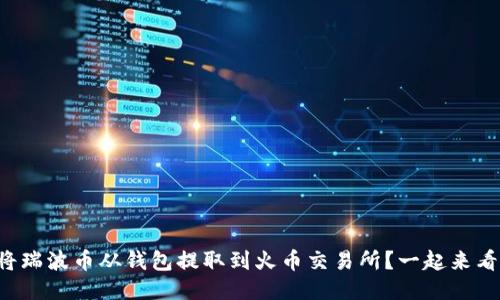 如何将瑞波币从钱包提取到火币交易所？一起来看看吧！
