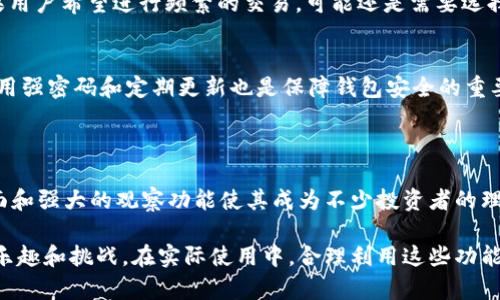   了解tpWallet的观察钱包：如何轻松管理你的USDT资产 / 
 guanjianci tpWallet, USDT, 观察钱包, 加密资产 /guanjianci 

什么是tpWallet的观察钱包？

在当今的数字时代，加密货币已成为很多投资者的一部分，而USDT（泰达币）作为一种稳定币，在市场上扮演了重要的角色。tpWallet作为一个新兴的钱包应用，越来越多的人开始关注它的观察钱包功能。这一功能不仅让用户可以简便地管理自己的USDT资产，还能在交易过程中保持安全。接下来，我们将深入了解tpWallet的观察钱包的相关信息。

tpWallet的特点

tpWallet并不仅仅是一个简单的钱包。它集成了多个功能，使得用户可以在一个应用中完成各种操作。观察钱包是其中一个备受用户喜欢的功能。以下是tpWallet的一些关键特点：

ul
    listrong安全性高：/strongtpWallet使用了多层加密技术，确保用户的信息和资产保密无虞。/li
    listrong易于使用：/strong以用户友好的界面和操作流程为用户提供简单的体验，不需要特别的技术背景就能上手。/li
    listrong多币种支持：/strong除了USDT，tpWallet还支持多种加密货币，满足不同用户的需求。/li
    listrong实时更新：/strong观察钱包功能让用户能随时了解资产动态，做到实时监控。/li
/ul

观察钱包的功能解析

观察钱包是tpWallet的一个独特功能，旨在提供简化的资产监控体验。用户甚至可以在不拥有私钥的情况下查看资产状态。以下是观察钱包的一些具体功能：

ul
    listrong资产查询：/strong用户可以随时查看自己的USDT余额和交易历史，实时掌握资金情况。/li
    listrong无风险监控：/strong用户无需持有USDT，依然可以监控其地址资产，为投资决策提供依据。/li
    listrong实时价格追踪：/strong наблюдать 价格波动，帮助用户及时做出买卖决策。/li
/ul

如何创建tpWallet观察钱包

创建tpWallet的观察钱包并不复杂，只需几个简单的步骤即可完成：

ol
    li下载tpWallet应用并安装。/li
    li打开应用，选择“创建新钱包”选项。/li
    li在系统提示下设置钱包的安全密码，并记录相关备份信息。/li
    li选择“观察钱包”功能，在此输入你希望跟踪的USDT地址。/li
    li完成后，你就可以开始监控这个地址的资产情况，实时获取相关信息。/li
/ol

tpWallet的优缺点

虽然tpWallet拥有许多吸引人的特点，但不可避免地也有一些不足之处。让我们来看看这些优缺点。

h4优点/h4

ul
    li用户界面友好，容易操作。/li
    li多种币种支持，满足多样化的需求。/li
    li观察钱包功能强大，安全性高。/li
/ul

h4缺点/h4

ul
    li相对较新的钱包，用户基础尚在成长中。/li
    li某些功能可能还在完善阶段，尚需更新。/li
/ul

为什么选择tpWallet的观察钱包？

随着数字货币的逐渐普及，越来越多的人开始重视资产的管理。选择tpWallet的观察钱包，并不仅仅是为了安全，更是为了有效追踪和管理资产。通过观察钱包，用户有机会深入了解市场动态，快速做决策，投资策略。对于广大投资者特别是刚入门的用户，tpWallet无疑是一个值得尝试的选择。

常见问题解答

h4问题1：观察钱包是否适合所有用户？/h4
观察钱包的设计本身就考虑到了不同水平用户的需求，尤其适合关注市场动态的投资者。无论你是新手还是有经验的交易者，都能从中获益。然而，如果用户希望进行频繁的交易，可能还是需要选择实际拥有私钥的钱包进行操作。

h4问题2：如何保证tpWallet观察钱包的安全性？/h4
tpWallet在安全性方面采取了一系列措施，包括数据加密和多重认证。不过作为用户，定期更换密码、不随意分享敏感信息也能够提升安全性。此外，采用强密码和定期更新也是保障钱包安全的重要环节。

总结

综上所述，tpWallet的观察钱包为用户提供了一种易于管理USDT资产的解决方案。随着加密货币的普及，资产监控需求日益增加，tpWallet简化的界面和强大的观察功能使其成为不少投资者的理想选择。希望通过以上分析，能够帮助你更好地理解观察钱包的价值和使用方法，顺利进行加密资产的管理与投资。

这样一篇文章覆盖了tpWallet观察钱包的各个方面，深入解析了其功能、使用和安全性等问题，让用户在探索数字资产管理的同时也能感受到其中的乐趣和挑战。在实际使用中，合理利用这些功能，才能最大限度地发挥tpWallet的优势。
