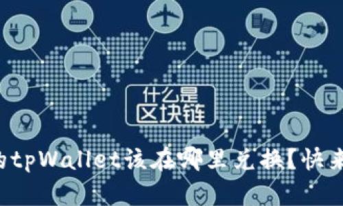 现在的tpWallet该在哪里兑换？快来看看！