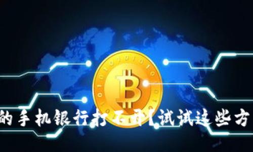你的手机银行打不开？试试这些方法！