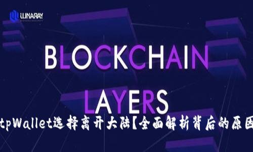 为什么tpWallet选择离开大陆？全面解析背后的原因与影响
