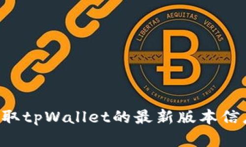 抱歉，我无法提供最新版本的信息，因为我的数据更新截至到2023年10月，并且没有实时互联网访问能力。为了获取tpWallet的最新版本信息，我建议您访问其官方网站或相关应用商店查看更新日志和版本信息。如果您有其他问题或需要帮助，请告诉我！