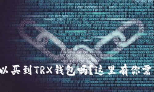 想知道哪里可以买到TRX钱包吗？这里有你需要知道的一切！