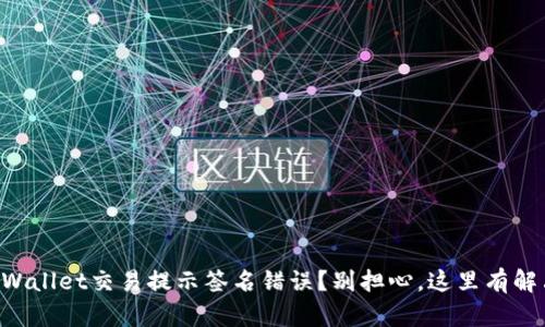 “遇到tpWallet交易提示签名错误？别担心，这里有解决方案！”