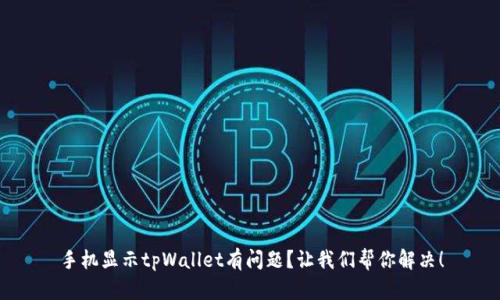 手机显示tpWallet有问题？让我们帮你解决！