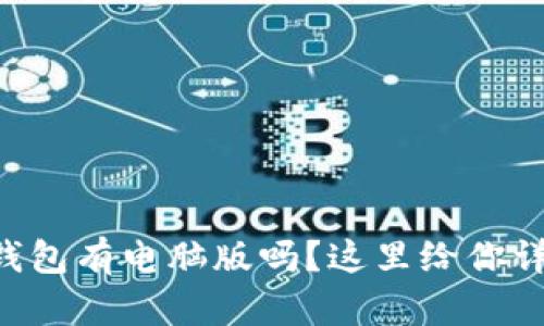 以太坊钱包有电脑版吗？这里给你详细解答！