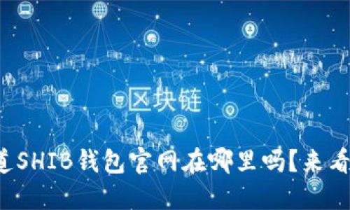 你知道SHIB钱包官网在哪里吗？来看看吧！